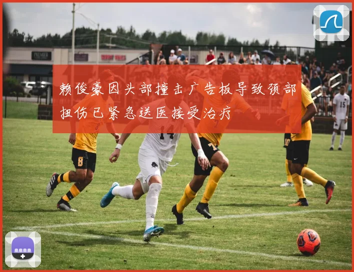 赖俊豪因头部撞击广告板导致颈部扭伤已紧急送医接受治疗