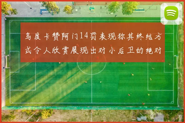 乌度卡赞阿门14罚表现称其终结方式令人欣赏展现出对小后卫的绝对统治力