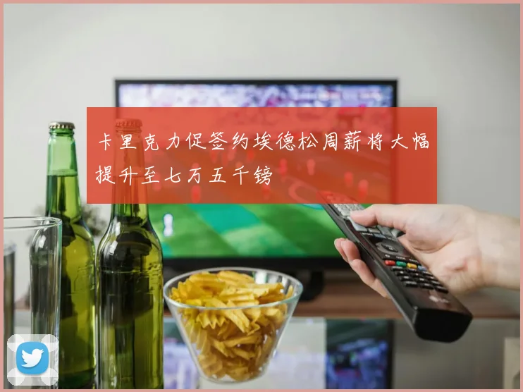 卡里克力促签约埃德松周薪将大幅提升至七万五千镑