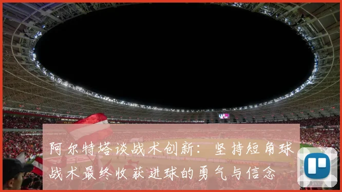 阿尔特塔谈战术创新：坚持短角球战术最终收获进球的勇气与信念