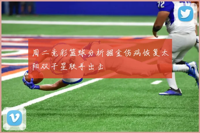 周二竞彩篮球分析掘金伤病恢复太阳双子星联手出击