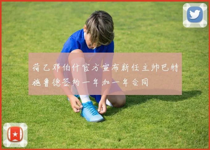 荷乙邓伯什官方宣布新任主帅巴特施鲁德签约一年加一年合同