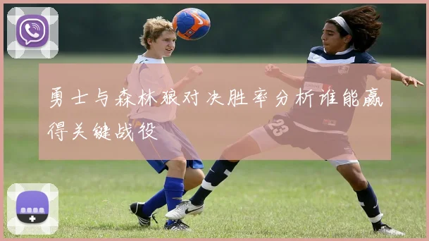勇士与森林狼对决胜率分析谁能赢得关键战役