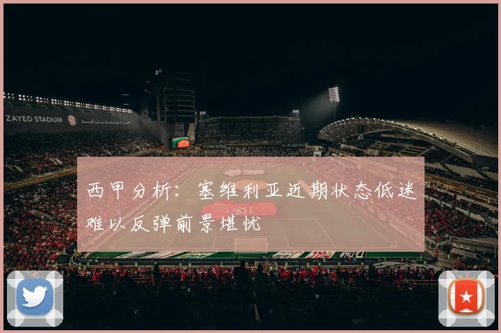 西甲分析：塞维利亚近期状态低迷难以反弹前景堪忧