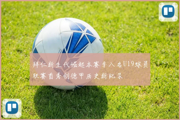 拜仁新生代崛起本赛季八名U19球员联赛首秀创德甲历史新纪录